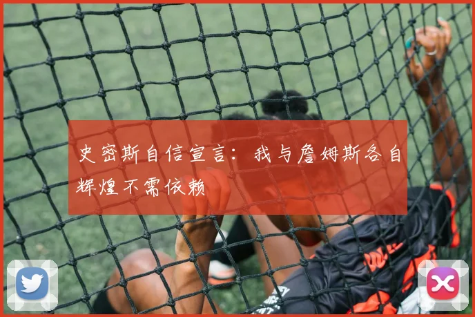 史密斯自信宣言：我与詹姆斯各自辉煌不需依赖