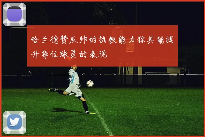 哈兰德赞瓜帅的执教能力称其能提升每位球员的表现