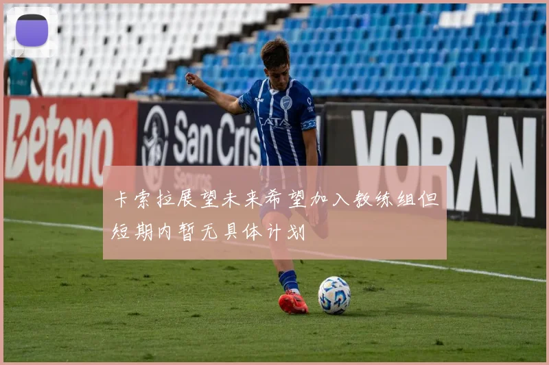 卡索拉展望未来希望加入教练组但短期内暂无具体计划