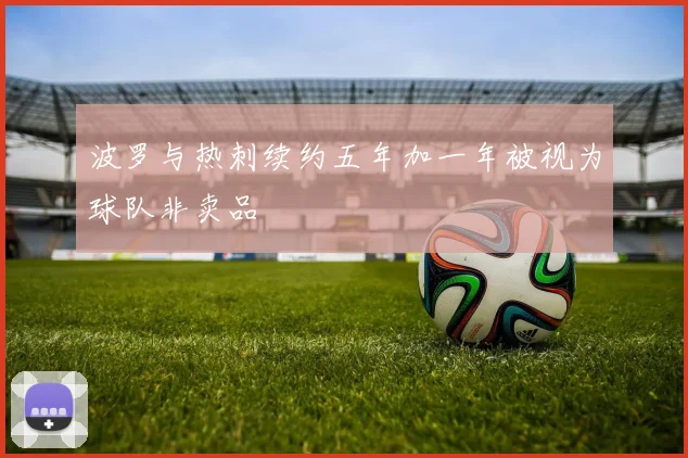波罗与热刺续约五年加一年被视为球队非卖品