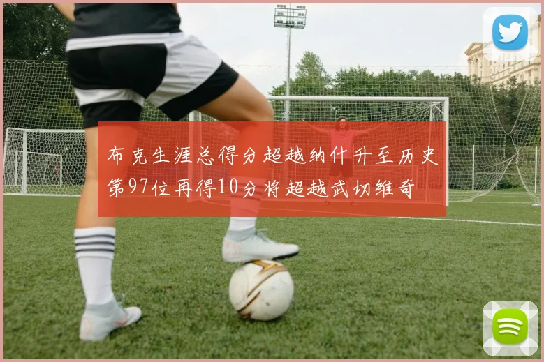 布克生涯总得分超越纳什升至历史第97位再得10分将超越武切维奇