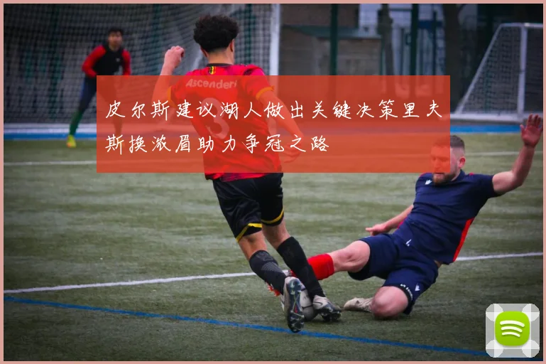皮尔斯建议湖人做出关键决策里夫斯换浓眉助力争冠之路