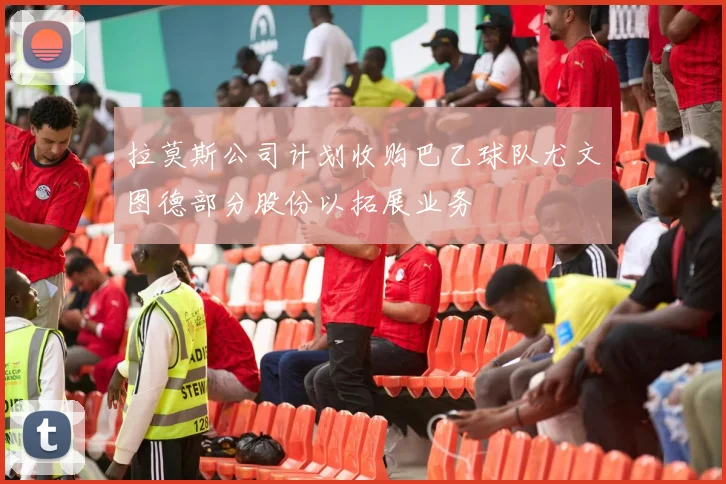 拉莫斯公司计划收购巴乙球队尤文图德部分股份以拓展业务