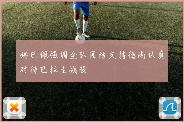 姆巴佩强调全队团结支持德尚认真对待巴拉圭战役