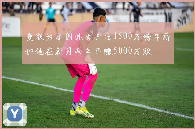 曼联为小因扎吉开出1500万镑年薪但他在新月两年已赚5000万欧