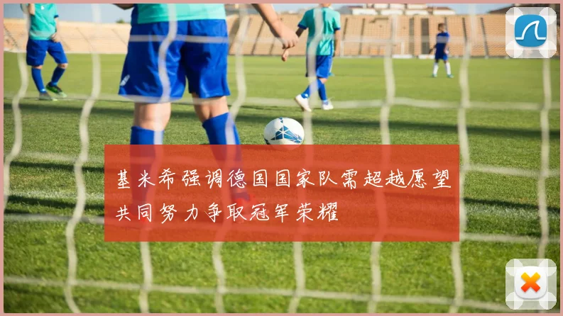 基米希强调德国国家队需超越愿望共同努力争取冠军荣耀