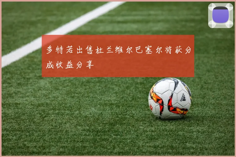 多特若出售杜兰维尔巴塞尔将获分成收益分享