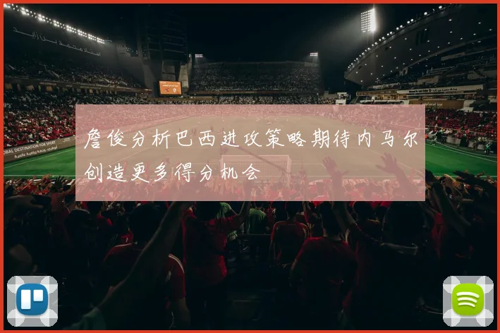 詹俊分析巴西进攻策略期待内马尔创造更多得分机会