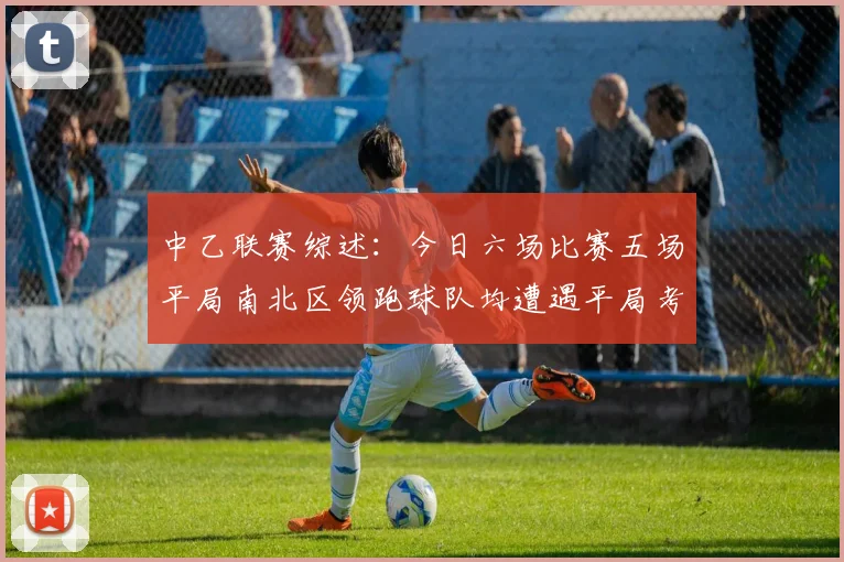 中乙联赛综述：今日六场比赛五场平局南北区领跑球队均遭遇平局考验
