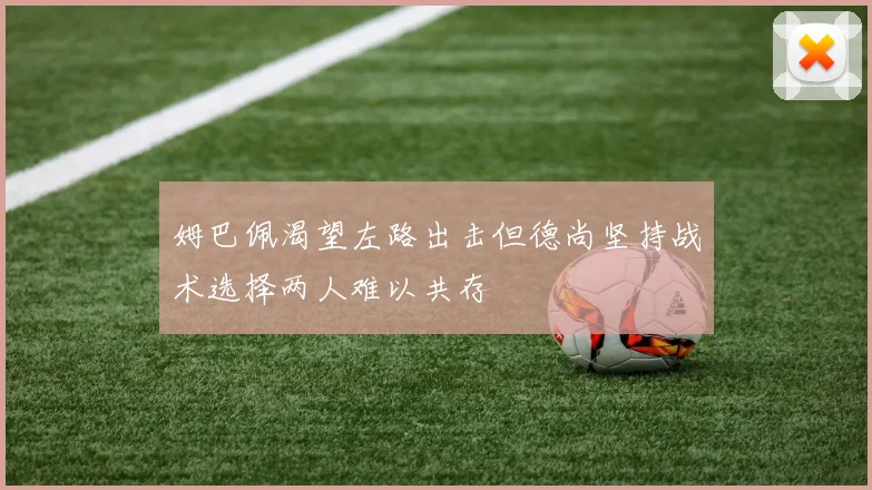 姆巴佩渴望左路出击但德尚坚持战术选择两人难以共存