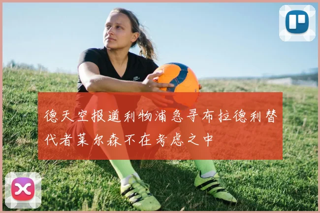 德天空报道利物浦急寻布拉德利替代者莱尔森不在考虑之中